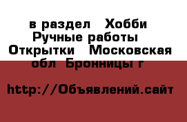  в раздел : Хобби. Ручные работы » Открытки . Московская обл.,Бронницы г.